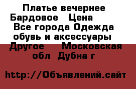 Платье вечернее. Бардовое › Цена ­ 500 - Все города Одежда, обувь и аксессуары » Другое   . Московская обл.,Дубна г.